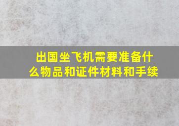 出国坐飞机需要准备什么物品和证件材料和手续