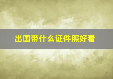 出国带什么证件照好看