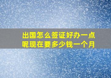 出国怎么签证好办一点呢现在要多少钱一个月