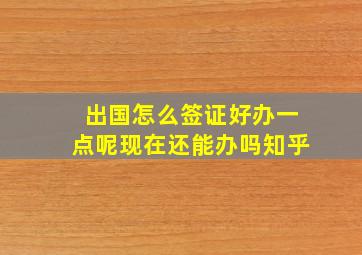 出国怎么签证好办一点呢现在还能办吗知乎