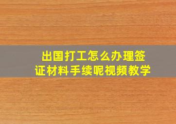 出国打工怎么办理签证材料手续呢视频教学