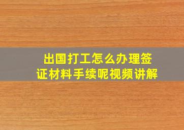 出国打工怎么办理签证材料手续呢视频讲解