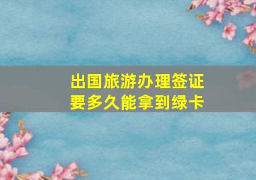 出国旅游办理签证要多久能拿到绿卡