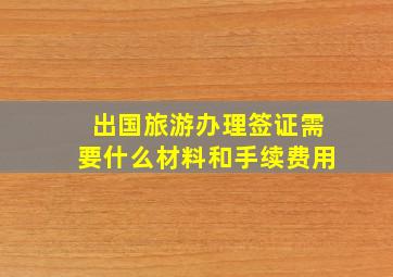 出国旅游办理签证需要什么材料和手续费用