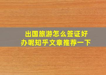 出国旅游怎么签证好办呢知乎文章推荐一下