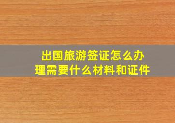 出国旅游签证怎么办理需要什么材料和证件