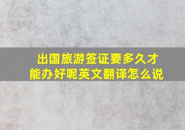 出国旅游签证要多久才能办好呢英文翻译怎么说