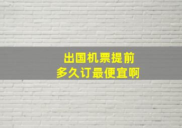 出国机票提前多久订最便宜啊