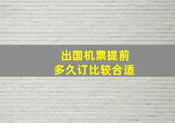 出国机票提前多久订比较合适