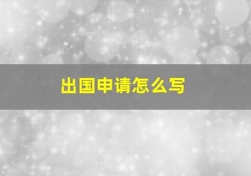 出国申请怎么写