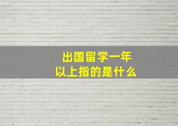 出国留学一年以上指的是什么