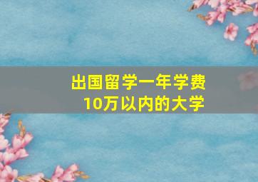 出国留学一年学费10万以内的大学