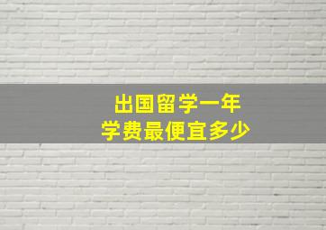 出国留学一年学费最便宜多少