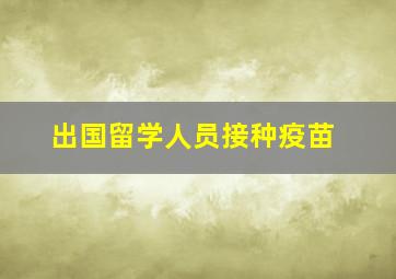 出国留学人员接种疫苗