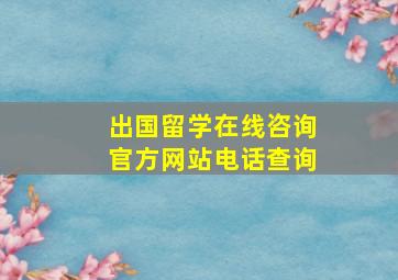 出国留学在线咨询官方网站电话查询