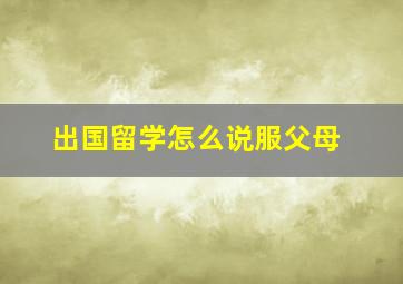 出国留学怎么说服父母