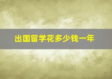 出国留学花多少钱一年