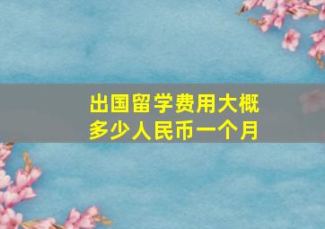 出国留学费用大概多少人民币一个月