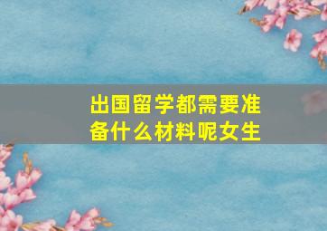 出国留学都需要准备什么材料呢女生