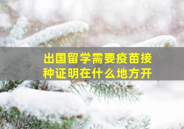 出国留学需要疫苗接种证明在什么地方开