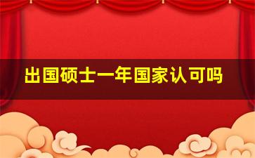 出国硕士一年国家认可吗