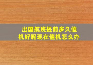 出国航班提前多久值机好呢现在值机怎么办