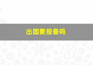 出国要报备吗