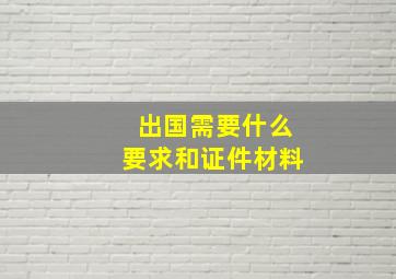 出国需要什么要求和证件材料