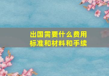 出国需要什么费用标准和材料和手续