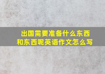 出国需要准备什么东西和东西呢英语作文怎么写