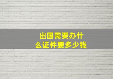 出国需要办什么证件要多少钱