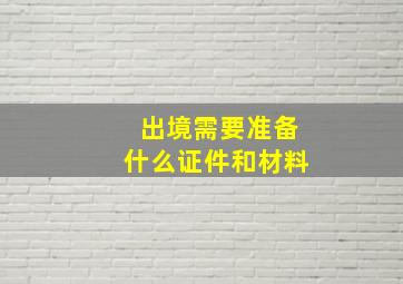 出境需要准备什么证件和材料