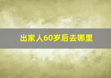 出家人60岁后去哪里