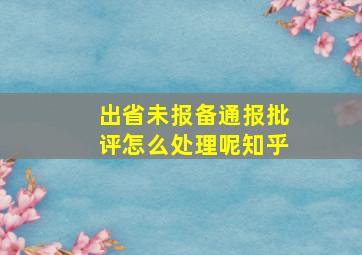 出省未报备通报批评怎么处理呢知乎