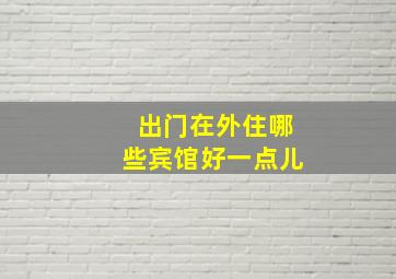 出门在外住哪些宾馆好一点儿