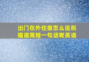 出门在外住宿怎么说祝福语简短一句话呢英语