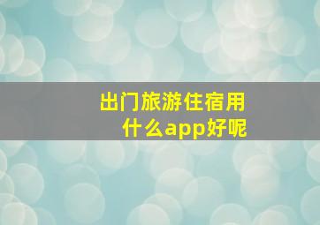 出门旅游住宿用什么app好呢