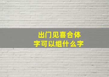 出门见喜合体字可以组什么字