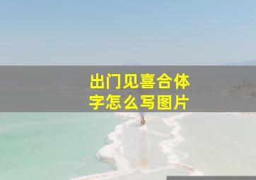 出门见喜合体字怎么写图片