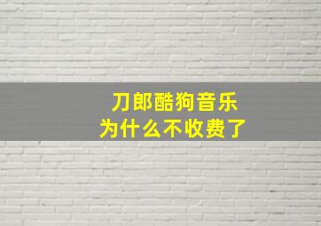 刀郎酷狗音乐为什么不收费了