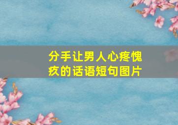 分手让男人心疼愧疚的话语短句图片