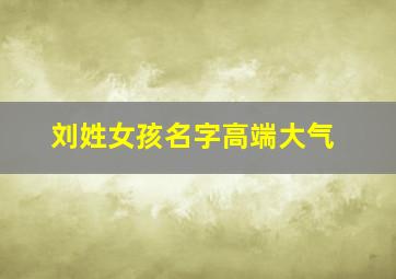 刘姓女孩名字高端大气