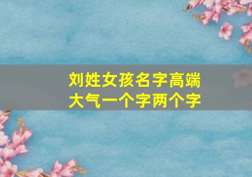 刘姓女孩名字高端大气一个字两个字