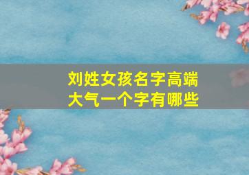 刘姓女孩名字高端大气一个字有哪些