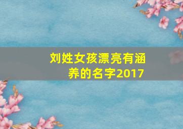 刘姓女孩漂亮有涵养的名字2017