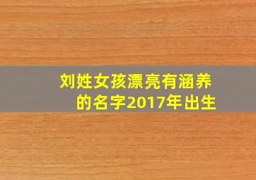 刘姓女孩漂亮有涵养的名字2017年出生