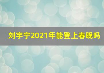 刘宇宁2021年能登上春晚吗