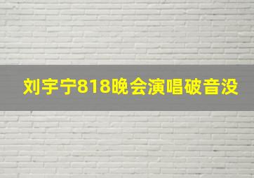 刘宇宁818晚会演唱破音没