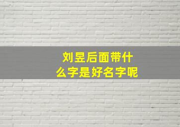 刘昱后面带什么字是好名字呢