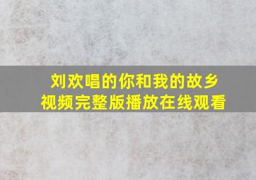 刘欢唱的你和我的故乡视频完整版播放在线观看